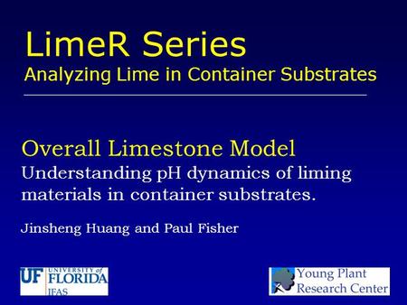 Overall Limestone Model Understanding pH dynamics of liming materials in container substrates. Jinsheng Huang and Paul Fisher LimeR Series Analyzing Lime.