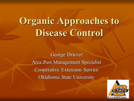 Organic Approaches to Disease Control George Driever Area Pest Management Specialist Cooperative Extension Service Oklahoma State University.