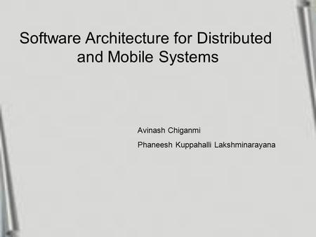 Software Architecture for Distributed and Mobile Systems Avinash Chiganmi Phaneesh Kuppahalli Lakshminarayana.