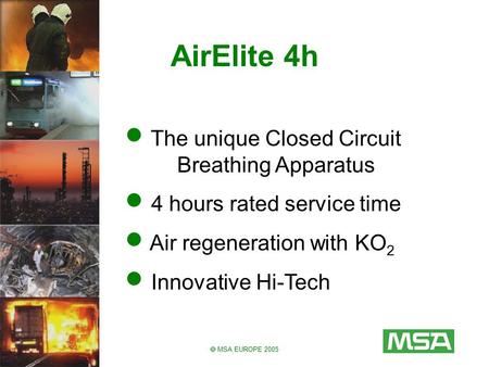  MSA EUROPE 2005 AirElite 4h The unique Closed Circuit Breathing Apparatus 4 hours rated service time Air regeneration with KO 2 Innovative Hi-Tech.