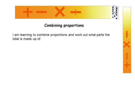 Combining proportions I am learning to combine proportions and work out what parts the total is made up of.