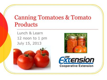 Canning Tomatoes & Tomato Products Lunch & Learn 12 noon to 1 pm July 15, 2013.