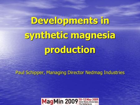 Developments in synthetic magnesia production Paul Schipper, Managing Director Nedmag Industries.