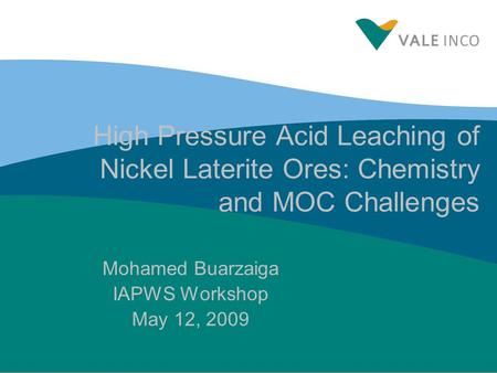 High Pressure Acid Leaching of Nickel Laterite Ores: Chemistry and MOC Challenges Mohamed Buarzaiga IAPWS Workshop May 12, 2009.