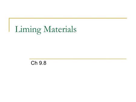 Liming Materials Ch 9.8. Agricultural Limes Carbonate Forms  Calcite (CaCO 3 )  Dolomite (CaMgCO 3 )  Marl  Oyster shells Lime – Calcium oxide (CaO),