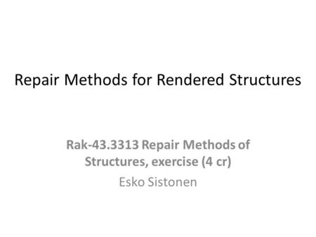 Repair Methods for Rendered Structures Rak-43.3313 Repair Methods of Structures, exercise (4 cr) Esko Sistonen.