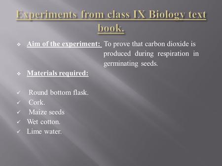  Aim of the experiment: To prove that carbon dioxide is produced during respiration in germinating seeds.  Materials required: Round bottom flask. Cork.