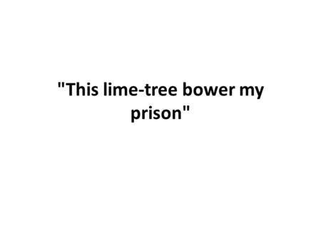 This lime-tree bower my prison. Characteristics of the “conversation’poems Conversation poem -Appear informal -Catalyst for reflection, the local, the.