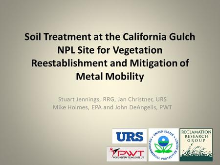 Soil Treatment at the California Gulch NPL Site for Vegetation Reestablishment and Mitigation of Metal Mobility Stuart Jennings, RRG, Jan Christner, URS.