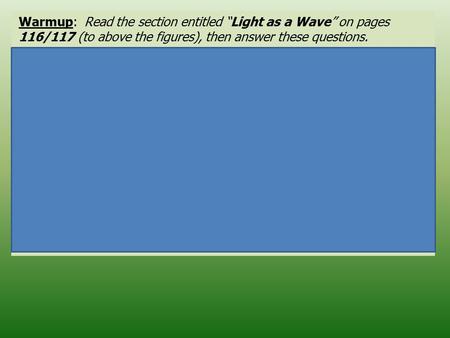 Warmup: Read the section entitled “Light as a Wave” on pages 116/117 (to above the figures), then answer these questions. 1.Define wavelength. _____________________________________________.