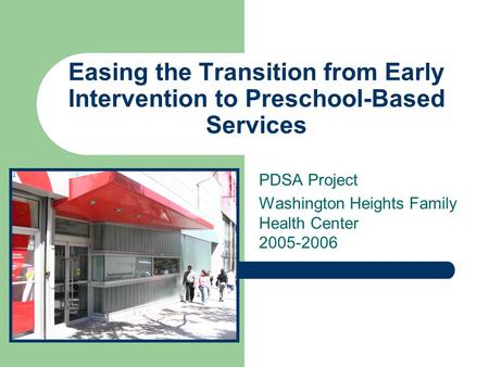 Easing the Transition from Early Intervention to Preschool-Based Services PDSA Project Washington Heights Family Health Center 2005-2006.