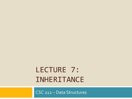 LECTURE 7: INHERITANCE CSC 212 – Data Structures.