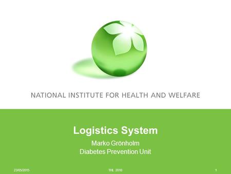 23/05/2015 THL 20101 Logistics System Marko Grönholm Diabetes Prevention Unit.