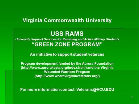 1 Virginia Commonwealth University USS RAMS University Support Services for Returning and Active Military Students “GREEN ZONE PROGRAM” An initiative to.