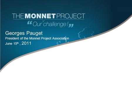 Georges Pauget President of the Monnet Project Association June 15 th, 2011.