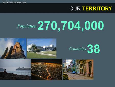 OUR TERRITORY 270,704,000 Population INTER-AMERICAN DIVISION 38 Countries.