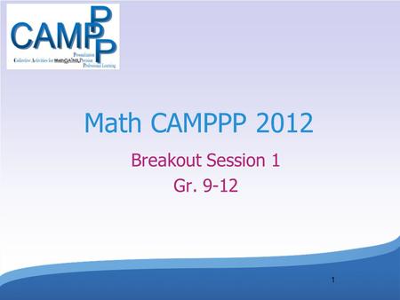 1 Math CAMPPP 2012 Breakout Session 1 Gr. 9-12. Session Facilitators Robin McAteer, Instructional Coach, Math, Secondary, Curriculum Services, Ottawa.