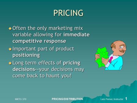 MKTG 370 PRICING/DISTRIBUTION Lars Perner, Instructor 1 PRICING  Often the only marketing mix variable allowing for immediate competitive response  Important.