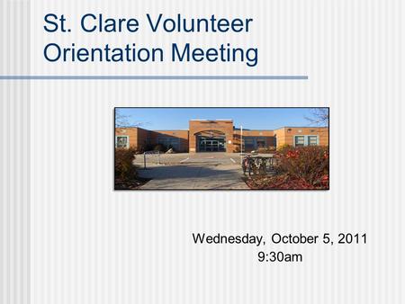 St. Clare Volunteer Orientation Meeting Wednesday, October 5, 2011 9:30am.