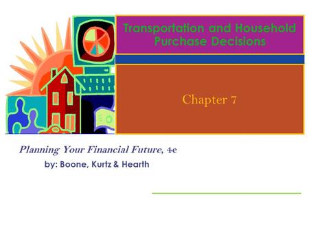 Planning Your Financial Future, 4e by: Boone, Kurtz & Hearth Chapter 7 Transportation and Household Purchase Decisions.