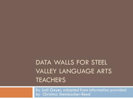 DATA WALLS FOR STEEL VALLEY LANGUAGE ARTS TEACHERS By Jodi Geyer, adapted from information provided by Christina Steinbacher-Reed.