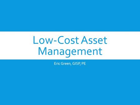 Low-Cost Asset Management Eric Green, GISP, PE. Agenda  Free GIS tools  Geo-tagging for asset management  Linking collected data to assets  Low Cost.