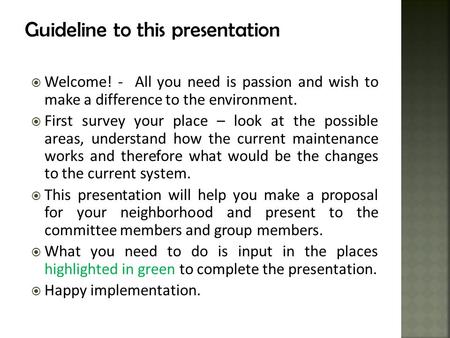 Guideline to this presentation  Welcome! - All you need is passion and wish to make a difference to the environment.  First survey your place – look.