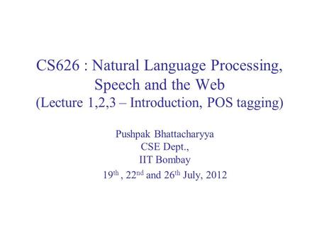 CS626 : Natural Language Processing, Speech and the Web (Lecture 1,2,3 – Introduction, POS tagging) Pushpak Bhattacharyya CSE Dept., IIT Bombay 19 th,