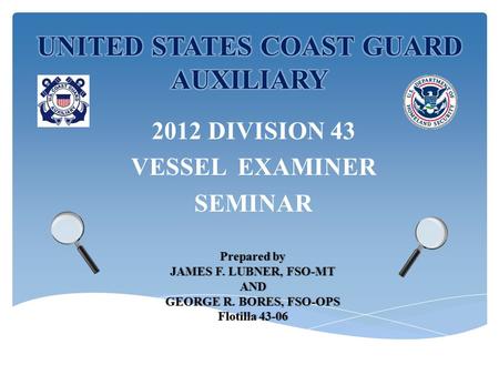 2012 DIVISION 43 VESSEL EXAMINER SEMINAR Prepared byPrepared by JAMES F. LUBNER, FSO-MTJAMES F. LUBNER, FSO-MTAND GEORGE R. BORES, FSO-OPSGEORGE R. BORES,