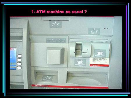 1- ATM machine as usual ? 2- Is there an additional slot ? FALSE slot Fixed to the original card slot. (Same color and sticker ). Contains additional.