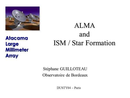 DUSTY04 – Paris ALMA and ISM / Star Formation Stéphane GUILLOTEAU Observatoire de Bordeaux.