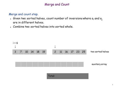 1 101418193716172325211 Merge and Count Merge and count step. n Given two sorted halves, count number of inversions where a i and a j are in different.