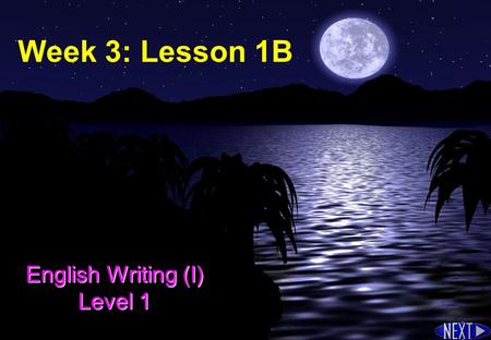 Week 3: Lesson 1B English Writing (I) Level 1 Objectives Identify the subject, main verb, auxiliary verb(s), and modifiers in a simple sentences (Review)