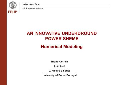 University of Porto UPHS. Numerical Modelling AN INNOVATIVE UNDERDROUND POWER SHEME Numerical Modeling Bruno Correia Luis Leal L. Ribeiro e Sousa University.