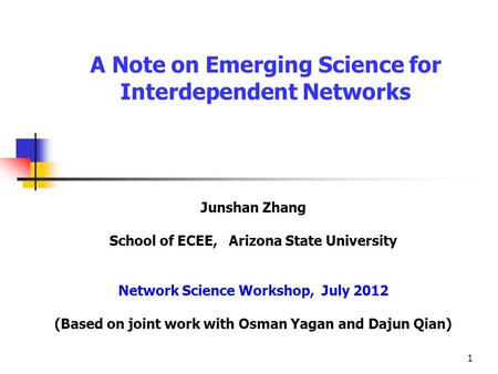 1 A Note on Emerging Science for Interdependent Networks Junshan Zhang School of ECEE, Arizona State University Network Science Workshop, July 2012 (Based.