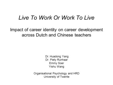 Live To Work Or Work To Live Impact of career identity on career development across Dutch and Chinese teachers Dr. Huadong Yang Dr. Piety Runhaar Emmy.