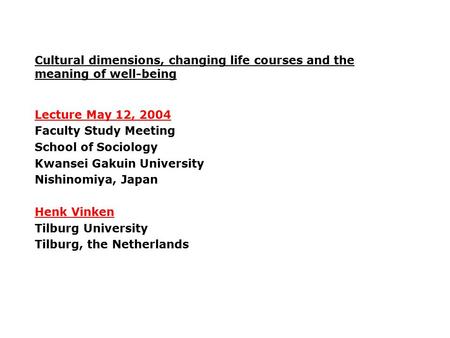 Cultural dimensions, changing life courses and the meaning of well-being Lecture May 12, 2004 Faculty Study Meeting School of Sociology Kwansei Gakuin.