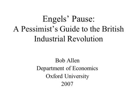 Engels’ Pause: A Pessimist’s Guide to the British Industrial Revolution Bob Allen Department of Economics Oxford University 2007.