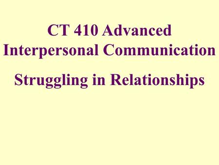 CT 410 Advanced Interpersonal Communication Struggling in Relationships.