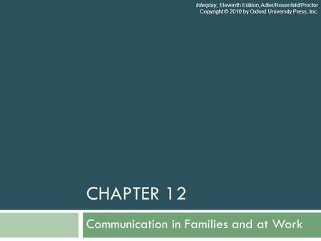 CHAPTER 12 Communication in Families and at Work Interplay, Eleventh Edition, Adler/Rosenfeld/Proctor Copyright © 2010 by Oxford University Press, Inc.