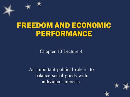 FREEDOM AND ECONOMIC PERFORMANCE Chapter 10 Lecture 4 An important political role is to balance social goods with individual interests.