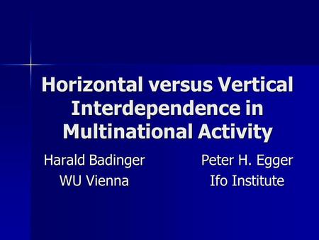 Horizontal versus Vertical Interdependence in Multinational Activity Harald Badinger WU Vienna Peter H. Egger Ifo Institute.