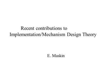 Recent contributions to Implementation/Mechanism Design Theory E. Maskin.