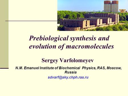 N.M. Emanuel Institute of Biochemical Physics, RAS, Moscow, Russia Prebiological synthesis and evolution of macromolecules Sergey.