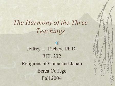 1 The Harmony of the Three Teachings Jeffrey L. Richey, Ph.D. REL 232 Religions of China and Japan Berea College Fall 2004.