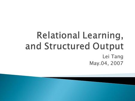 Lei Tang May.04, 2007.  Typical Classification task: IID assumption  Relational Learning: instances are interrelated.  Some Examples: ◦ Hypertext Classification.