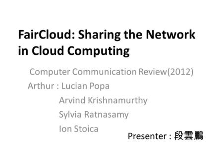 FairCloud: Sharing the Network in Cloud Computing Computer Communication Review(2012) Arthur : Lucian Popa Arvind Krishnamurthy Sylvia Ratnasamy Ion Stoica.