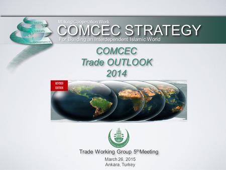 Trade Working Group 5 th Meeting March 26, 2015 Ankara, Turkey Making Cooperation Work For Building an Interdependent Islamic World COMCEC Trade OUTLOOK.