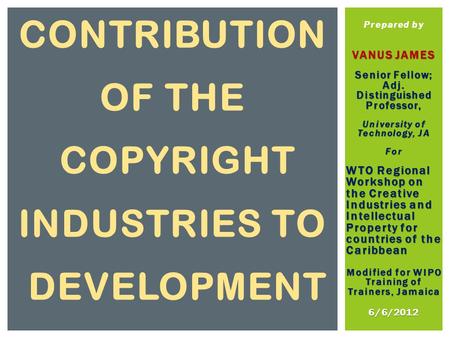 Prepared by VANUS JAMES Senior Fellow; Adj. Distinguished Professor, University of Technology, JA For WTO Regional Workshop on the Creative Industries.