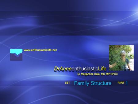 Www.enthusiasticlife.net Family Structure PART SET Dr MargiAnne Isaia, MD MPH PCC DrAnneenthusiasticLife 1.